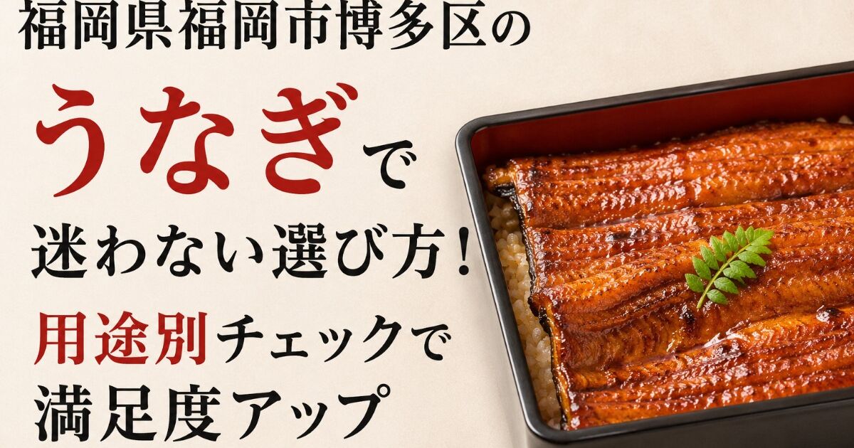福岡県福岡市博多区のうなぎで迷わない選び方！用途別チェックで満足度 
